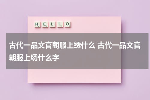 古代一品文官朝服上绣什么 古代一品文官朝服上绣什么字