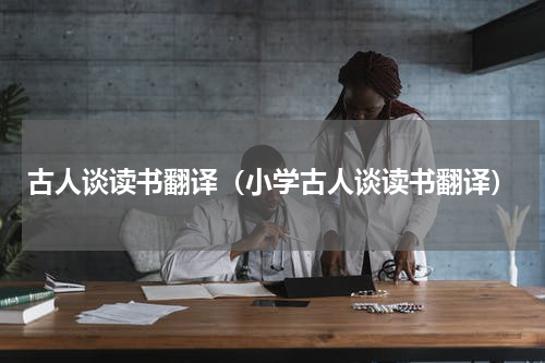 古人谈读书翻译（小学古人谈读书翻译）