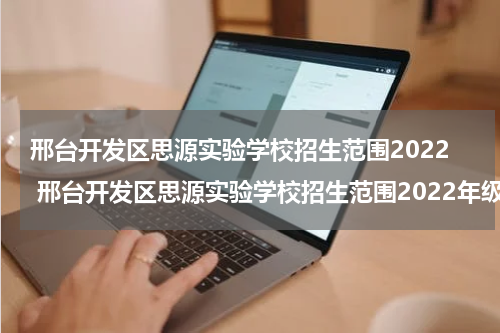 邢台开发区思源实验学校招生范围2022 邢台开发区思源实验学校招生范围2022年级