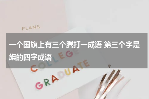 一个国旗上有三个腾打一成语 第三个字是旗的四字成语