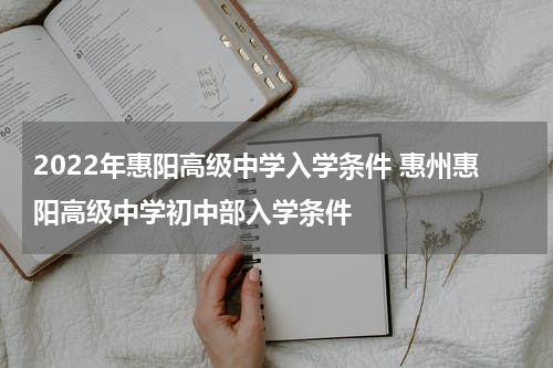 2022年惠阳高级中学入学条件 惠州惠阳高级中学初中部入学条件