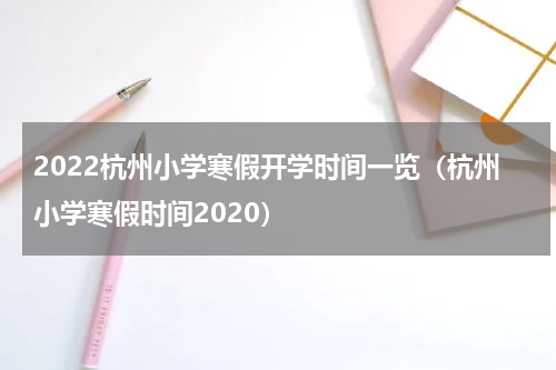2022杭州小学寒假开学时间一览（杭州小学寒假时间2020）