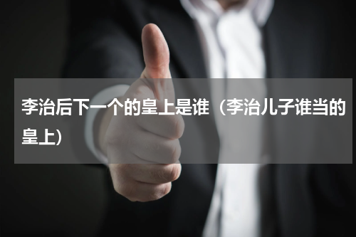 李治后下一个的皇上是谁（李治儿子谁当的皇上）