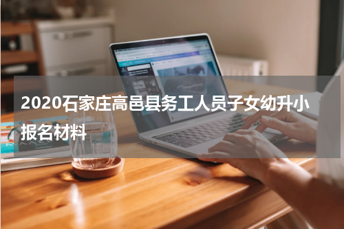 2020石家庄高邑县务工人员子女幼升小报名材料