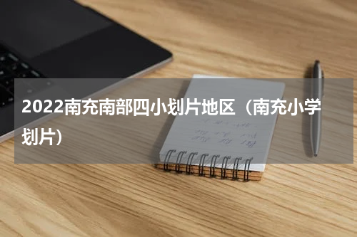 2022南充南部四小划片地区（南充小学划片）