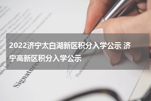 2022济宁太白湖新区积分入学公示 济宁高新区积分入学公示