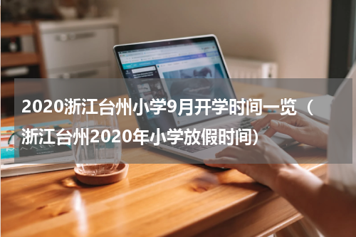 2020浙江台州小学9月开学时间一览（浙江台州2020年小学放假时间）
