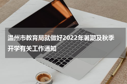 温州市教育局就做好2022年暑期及秋季开学有关工作通知