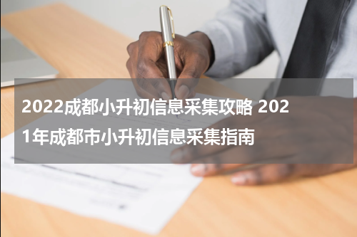 2022成都小升初信息采集攻略 2021年成都市小升初信息采集指南