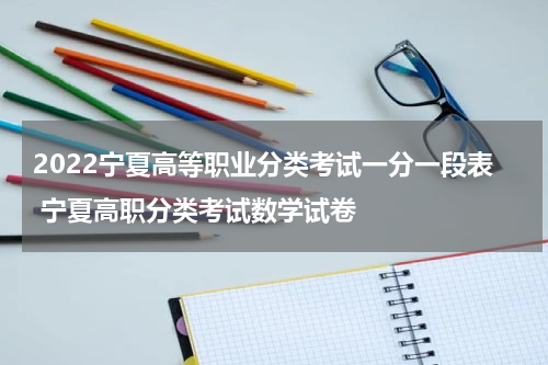2022宁夏高等职业分类考试一分一段表 宁夏高职分类考试数学试卷