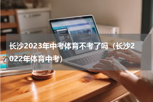 长沙2023年中考体育不考了吗（长沙2022年体育中考）