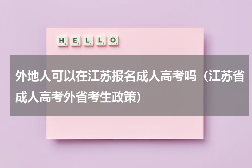 外地人可以在江苏报名成人高考吗（江苏省成人高考外省考生政策）