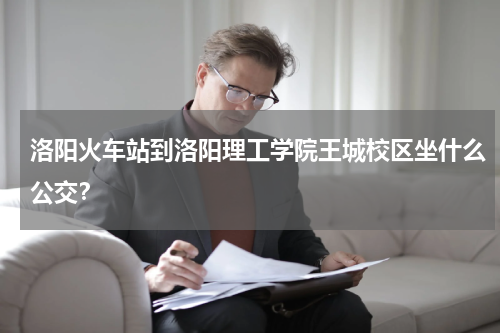 洛阳火车站到洛阳理工学院王城校区坐什么公交？