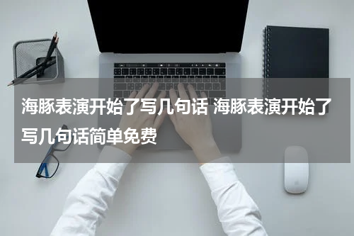 海豚表演开始了写几句话 海豚表演开始了写几句话简单免费