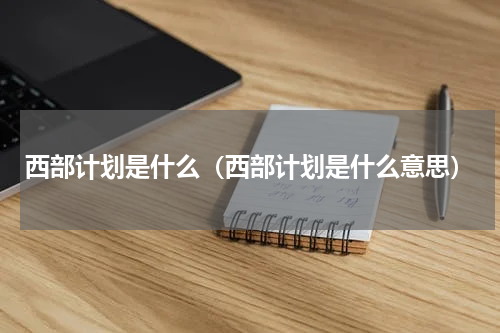 西部计划是什么（西部计划是什么意思）