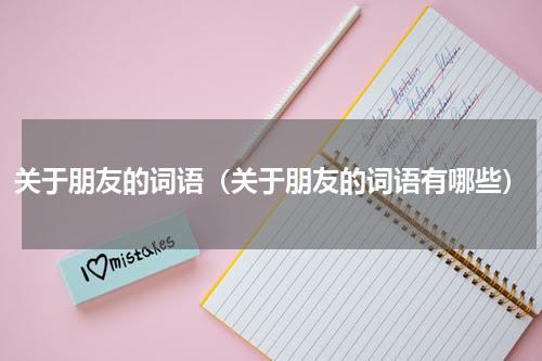 关于朋友的词语（关于朋友的词语有哪些）