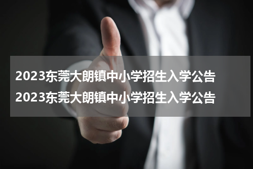 2023东莞大朗镇中小学招生入学公告 2023东莞大朗镇中小学招生入学公告
