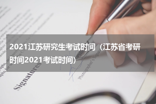 2021江苏研究生考试时间（江苏省考研时间2021考试时间）