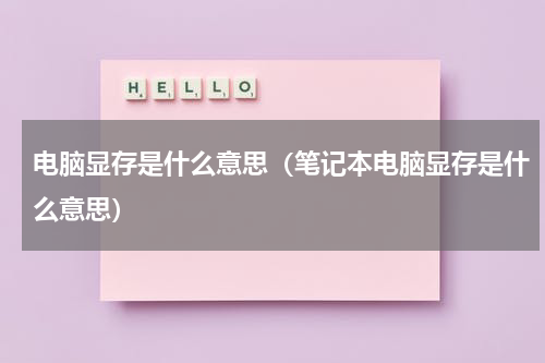 电脑显存是什么意思（笔记本电脑显存是什么意思）