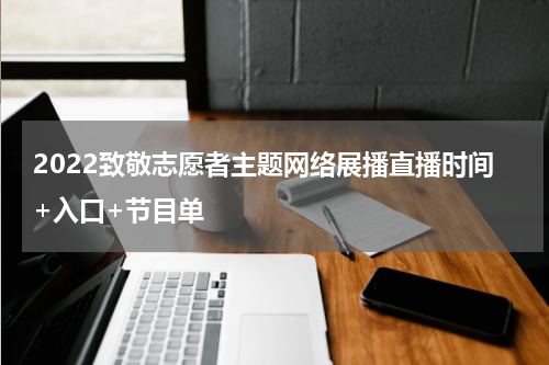 2022致敬志愿者主题网络展播直播时间+入口+节目单