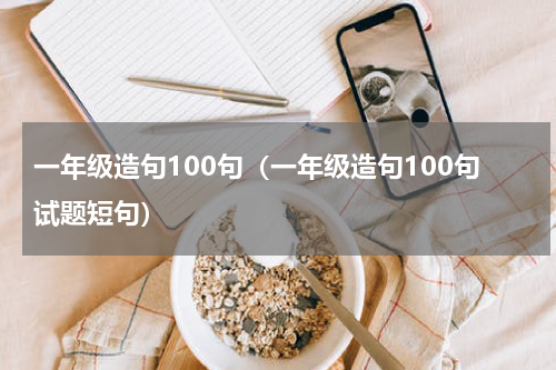 一年级造句100句（一年级造句100句试题短句）