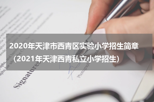 2020年天津市西青区实验小学招生简章（2021年天津西青私立小学招生）