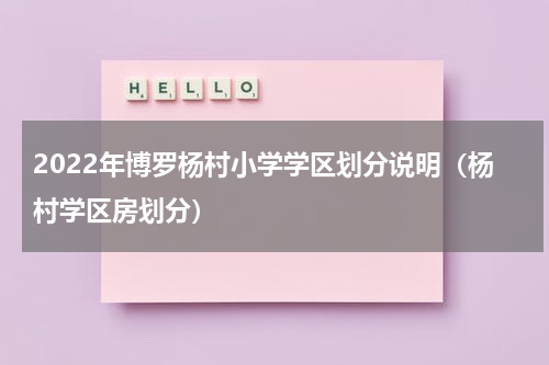 2022年博罗杨村小学学区划分说明（杨村学区房划分）