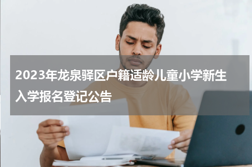 2023年龙泉驿区户籍适龄儿童小学新生入学报名登记公告