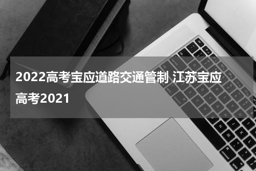 2022高考宝应道路交通管制 江苏宝应高考2021