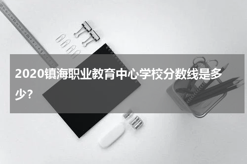 2020镇海职业教育中心学校分数线是多少？