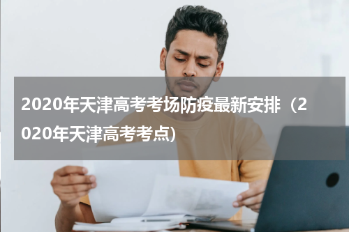 2020年天津高考考场防疫最新安排（2020年天津高考考点）