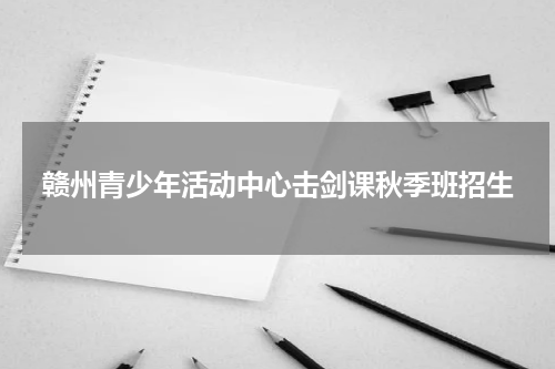 赣州青少年活动中心击剑课秋季班招生