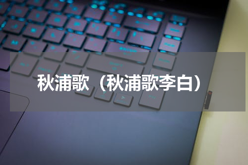 秋浦歌（秋浦歌李白）