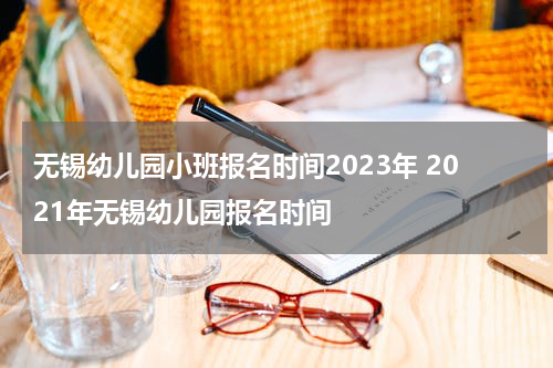 无锡幼儿园小班报名时间2023年 2021年无锡幼儿园报名时间