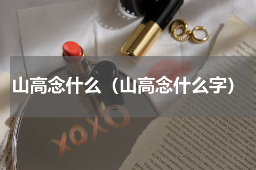 山高念什么（山高念什么字）