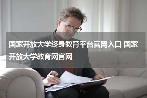 国家开放大学终身教育平台官网入口 国家开放大学教育网官网