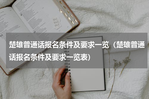 楚雄普通话报名条件及要求一览（楚雄普通话报名条件及要求一览表）