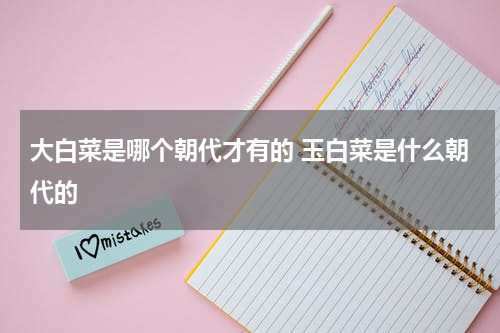 大白菜是哪个朝代才有的 玉白菜是什么朝代的