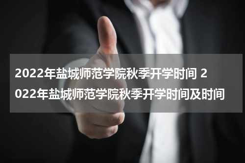 2022年盐城师范学院秋季开学时间 2022年盐城师范学院秋季开学时间及时间