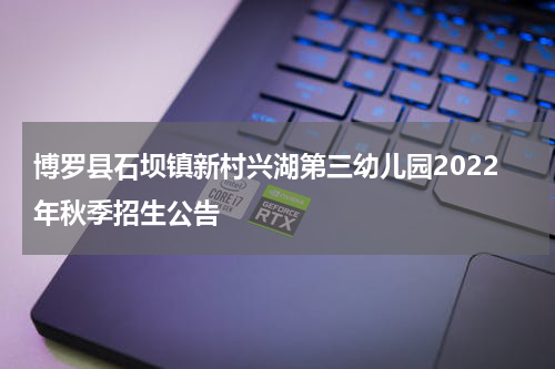 博罗县石坝镇新村兴湖第三幼儿园2022年秋季招生公告