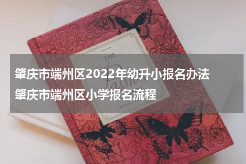 肇庆市端州区2022年幼升小报名办法 肇庆市端州区小学报名流程