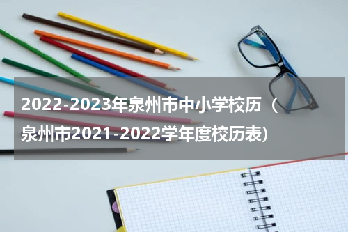 2022-2023年泉州市中小学校历（泉州市2021-2022学年度校历表）
