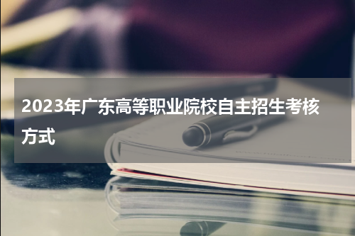 2023年广东高等职业院校自主招生考核方式