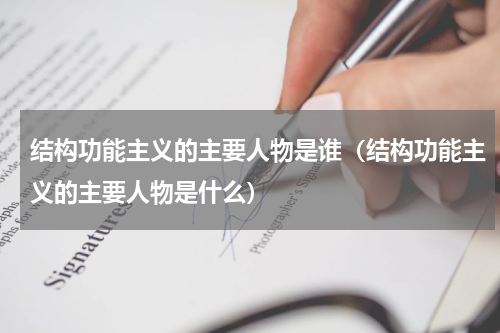 结构功能主义的主要人物是谁（结构功能主义的主要人物是什么）