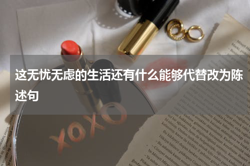 这无忧无虑的生活还有什么能够代替改为陈述句