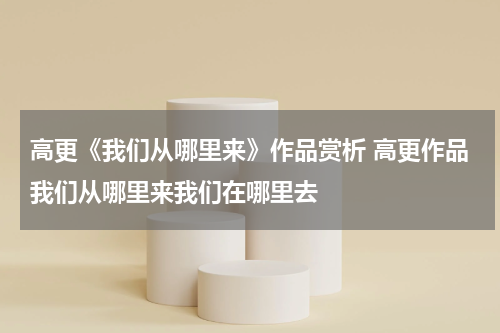 高更《我们从哪里来》作品赏析 高更作品我们从哪里来我们在哪里去