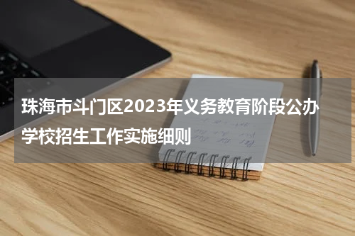 珠海市斗门区2023年义务教育阶段公办学校招生工作实施细则