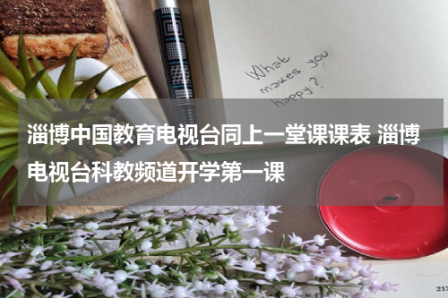 淄博中国教育电视台同上一堂课课表 淄博电视台科教频道开学第一课