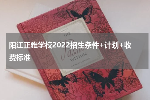 阳江正雅学校2022招生条件+计划+收费标准