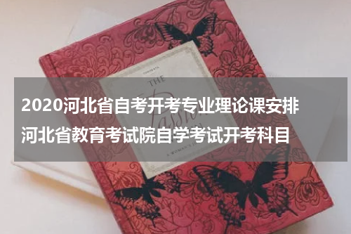 2020河北省自考开考专业理论课安排 河北省教育考试院自学考试开考科目